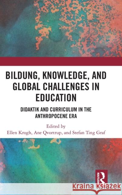 Bildung, Knowledge, and Global Challenges in Education: Didaktik and Curriculum in the Anthropocene Era Ellen Krogh Ane Qvortrup Stefan Ting Graf 9781032245829 Routledge - książka