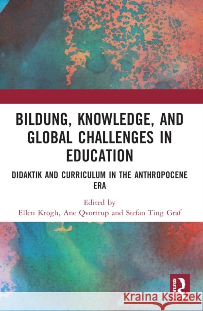 Bildung, Knowledge, and Global Challenges in Education: Didaktik and Curriculum in the Anthropocene Era Ellen Krogh Ane Qvortrup Stefan Ting Graf 9781032245836 Routledge - książka