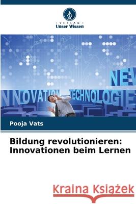Bildung revolutionieren: Innovationen beim Lernen Pooja Vats 9786207874705 Verlag Unser Wissen - książka
