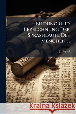 Bildung Und Bezelchnung Der Sprashlaute Des Menchen . . J J. Happel 9781148502113  - książka