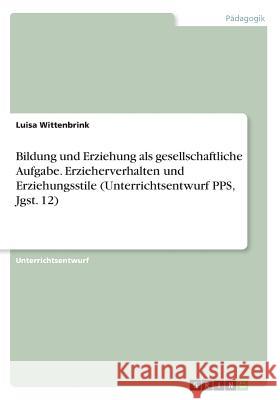 Bildung und Erziehung als gesellschaftliche Aufgabe. Erzieherverhalten und Erziehungsstile (Unterrichtsentwurf PPS, Jgst. 12) Luisa Wittenbrink 9783668469129 Grin Verlag - książka