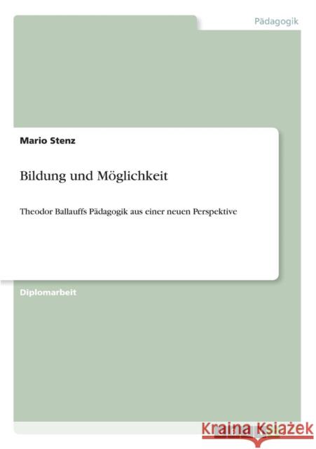 Bildung und Möglichkeit: Theodor Ballauffs Pädagogik aus einer neuen Perspektive Stenz, Mario 9783640630554 Grin Verlag - książka