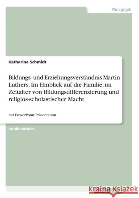Bildungs- und Erziehungsverständnis Martin Luthers. Im Hinblick auf die Familie, im Zeitalter von Bildungsdifferenzierung und religiös-scholastischer Schmidt, Katharina 9783668345652 Grin Verlag - książka