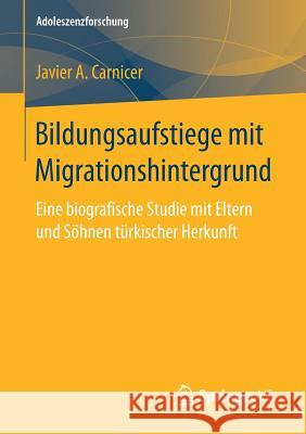 Bildungsaufstiege Mit Migrationshintergrund: Eine Biografische Studie Mit Eltern Und Söhnen Türkischer Herkunft Carnicer, Javier a. 9783658158316 Springer vs - książka