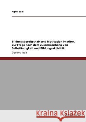Bildungsbereitschaft und Motivation im Alter. Zur Frage nach dem Zusammenhang von Selbständigkeit und Bildungsaktivität. Lahl, Agnes 9783869434018 Grin Verlag - książka