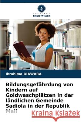 Bildungsgefährdung von Kindern auf Goldwaschplätzen in der ländlichen Gemeinde Sadiola in der Republik Mali Ibrahima Diawara 9786203383768 Verlag Unser Wissen - książka