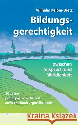 Bildungsgerechtigkeit - zwischen Anspruch und Wirklichkeit: 30 Jahre pädagogische Arbeit auf den Hamburger Elbinseln Kelber-Bretz, Wilhelm 9783347351431 Tredition Gmbh - książka