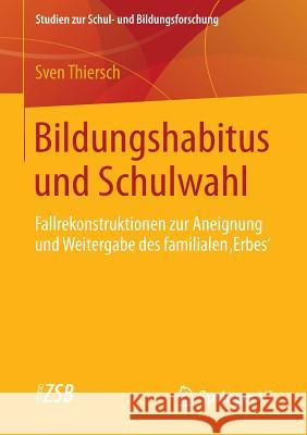 Bildungshabitus Und Schulwahl: Fallrekonstruktionen Zur Aneignung Und Weitergabe Des Familialen 'Erbes' Thiersch, Sven 9783658041694 Springer - książka