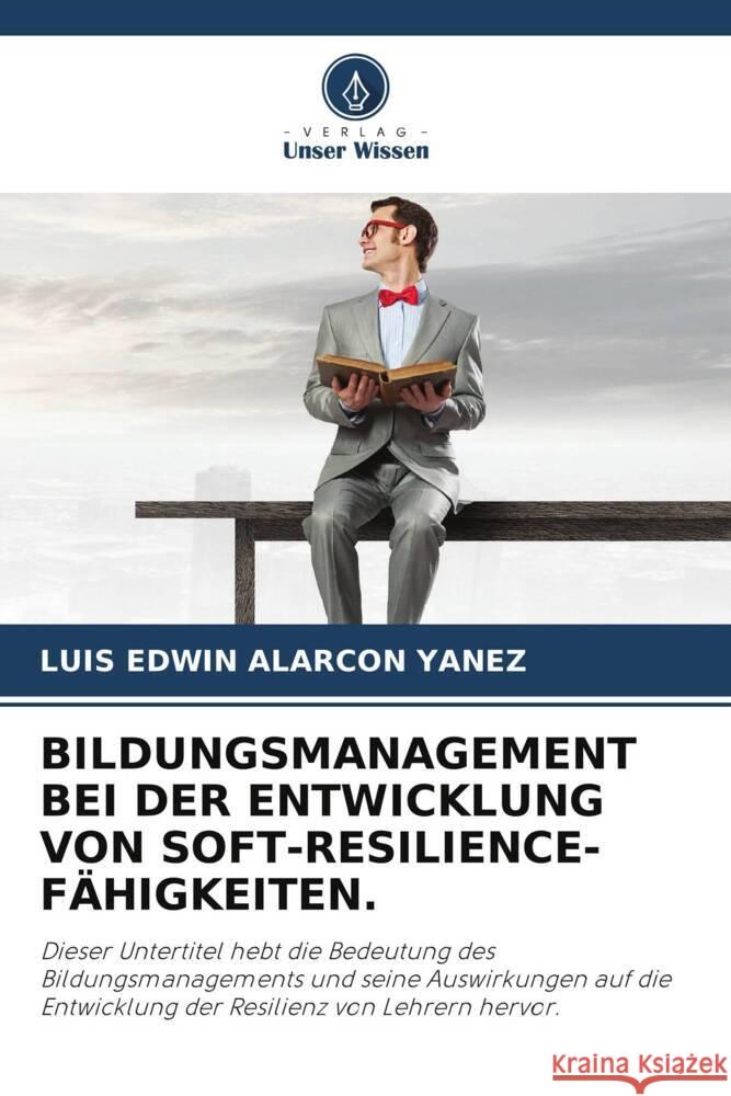 BILDUNGSMANAGEMENT BEI DER ENTWICKLUNG VON SOFT-RESILIENCE-FÄHIGKEITEN. ALARCON YANEZ, LUIS EDWIN 9786208267520 Verlag Unser Wissen - książka