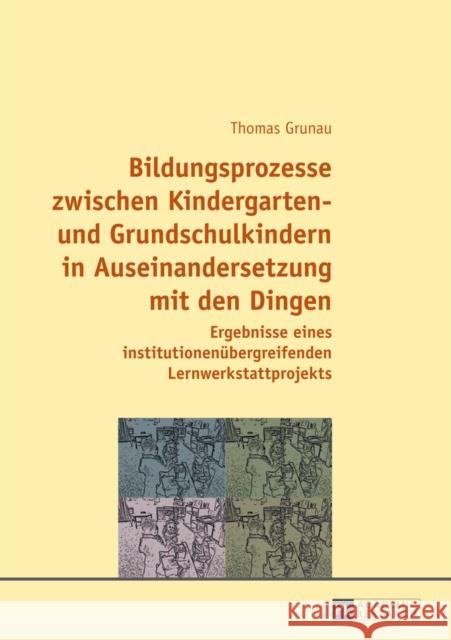 Bildungsprozesse Zwischen Kindergarten- Und Grundschulkindern in Auseinandersetzung Mit Den Dingen: Ergebnisse Eines Institutionenuebergreifenden Lern Grunau, Thomas 9783631654415 Peter Lang Gmbh, Internationaler Verlag Der W - książka