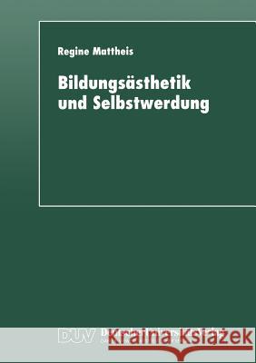 Bildungsästhetik Und Selbstwerdung: Grundlegung Einer Subjektkonstitution in Der Dialektik Von Mimesis Und Ratio Mattheis, Regine 9783824442737 Deutscher Universitatsverlag - książka