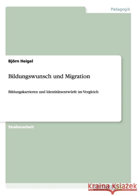 Bildungswunsch und Migration: Bildungskarrieren und Identitätsentwürfe im Vergleich Heigel, Björn 9783640635535 Grin Verlag - książka