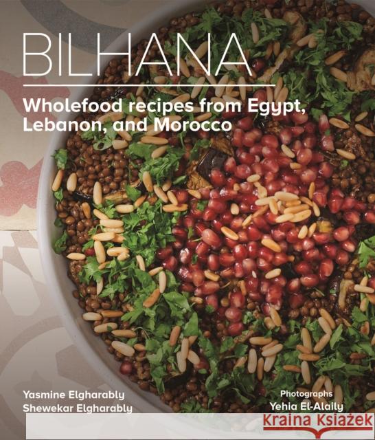 Bilhana: Wholefood Recipes from Egypt, Lebanon, and Morocco Elgharably, Yasmine 9789774169076 American University in Cairo Press - książka