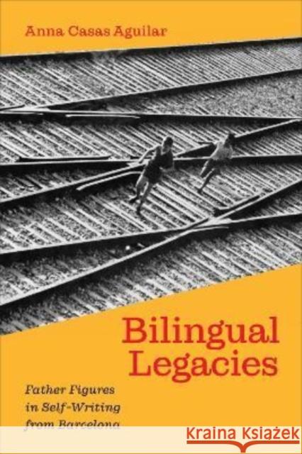 Bilingual Legacies: Father Figures in Self-Writing from Barcelona Aguilar, Anna Casas 9781487545000 University of Toronto Press - książka