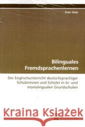 Bilinguales Fremdsprachenlernen : Der Englischunterricht deutschsprachiger Schülerinnen und Schüler in bi- und monolingualen Grundschulen Glatz, Peter 9783838105970 Südwestdeutscher Verlag für Hochschulschrifte - książka