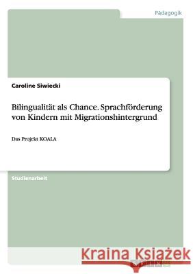 Bilingualität als Chance. Sprachförderung von Kindern mit Migrationshintergrund: Das Projekt KOALA Siwiecki, Caroline 9783656681670 Grin Verlag Gmbh - książka