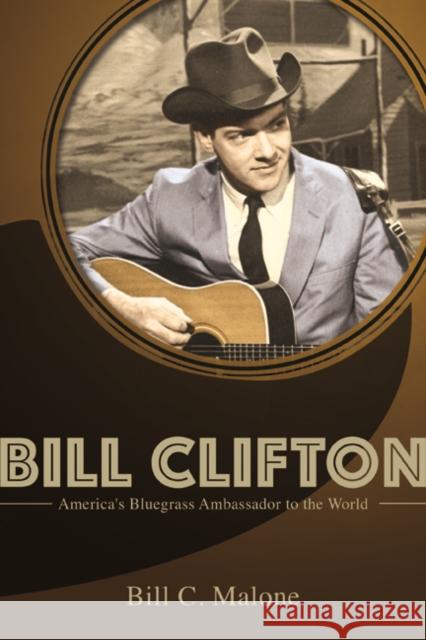 Bill Clifton: America's Bluegrass Ambassador to the World Bill C. Malone 9780252040535 University of Illinois Press - książka