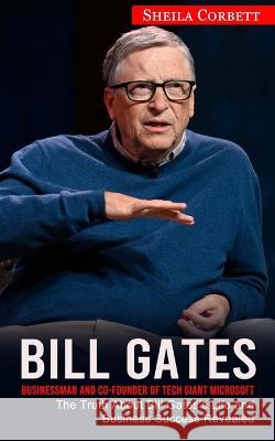 Bill Gates: Businessman and Co-founder of Tech Giant Microsoft (The Truth About Bill Gates's Life and Business Success Revealed) Sheila Corbett 9781774857632 Phil Dawson - książka