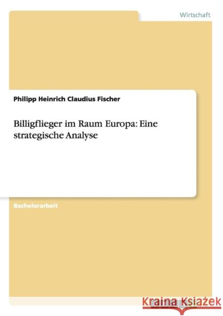 Billigflieger im Raum Europa: Eine strategische Analyse Fischer, Philipp Heinrich Claudius 9783656249757 Grin Verlag - książka
