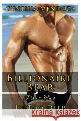 Billionaire Bear: Part Two: In Too Deep Cynthia Mendoza 9781523960729 Createspace Independent Publishing Platform - książka