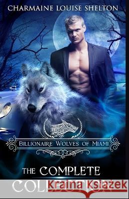 Billionaire Wolves of Miami - The Complete Collection: A Wolf Shifter Paranormal Romance Collection Charmaine Louise Shelton   9781956804478 Charmainelouise New York, Inc. - książka