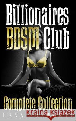 Billionaires BDSM Club: Complete Collection Foxworth, Lena 9781518876790 Createspace Independent Publishing Platform - książka