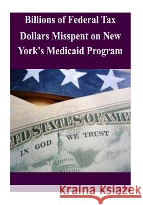 Billions of Federal Tax Dollars Misspent on New York's Medicaid Program Committee on Oversight and Government Re 9781502518736 Createspace - książka