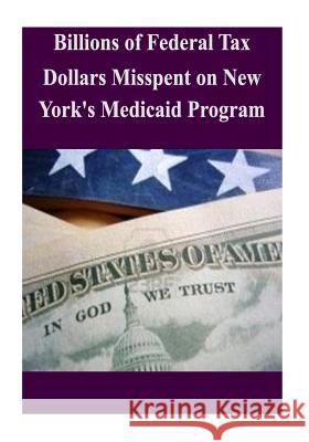 Billions of Federal Tax Dollars Misspent on New York's Medicaid Program Committee on Oversight and Government Re 9781502518736 Createspace - książka