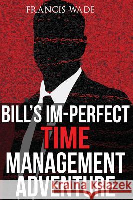 Bill's Im-Perfect Time Management Adventure: A Business Fable Francis Anthony Wade 9781482386349 Createspace - książka