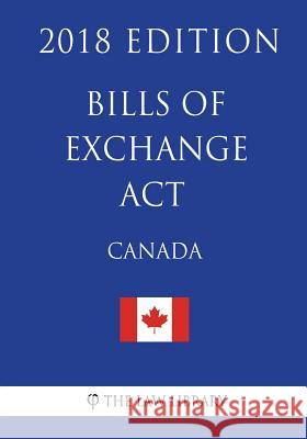 Bills of Exchange Act (Canada) - 2018 Edition The Law Library 9781986062329 Createspace Independent Publishing Platform - książka