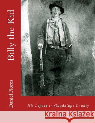 Billy the Kid: His Legacy in Guadalupe County Daniel B. Flores 9781981590322 Createspace Independent Publishing Platform - książka