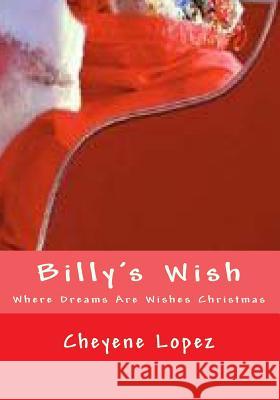 Billy's Wish: Where Dreams Are Wishes Of Christmas Lopez, Cheyene Montana 9781461011873 Createspace - książka