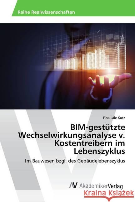 BIM-gestützte Wechselwirkungsanalyse v. Kostentreibern im Lebenszyklus : Im Bauwesen bzgl. des Gebäudelebenszyklus Kutz, Fina Lale 9786202210324 AV Akademikerverlag - książka