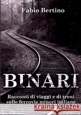 Binari. Racconti di viaggi e di treni sulle ferrovie minori italiane. Fabio Bertino   9791220335157 Youcanprint - książka