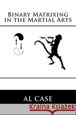 Binary Matrixing in the Martial Arts Al Case 9781515149507 Createspace - książka