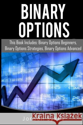 Binary Options: This Books Includes: Binary Options Beginners, Binary Options Strategies, Binary Options Advanced. Jordon Sykes 9781539940975 Createspace Independent Publishing Platform - książka