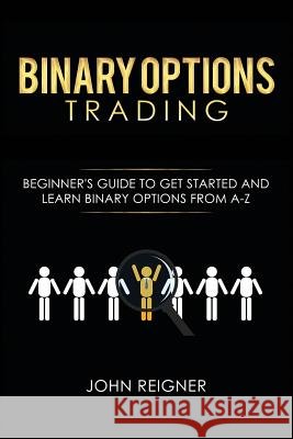 Binary Options trading: Comprehensive Beginner's Guide to get Started and Learn Binary Options Trading from A-Z Reigner, John 9781798694176 Independently Published - książka
