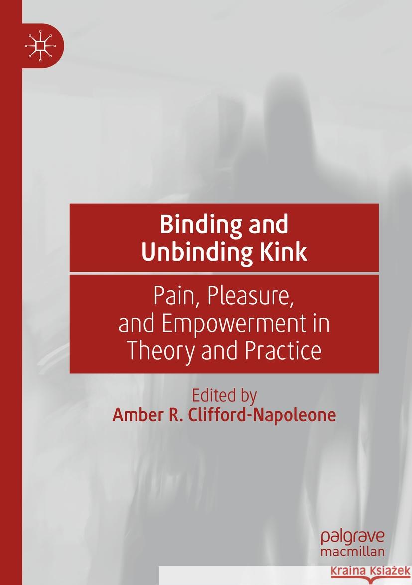 Binding and Unbinding Kink: Pain, Pleasure, and Empowerment in Theory and Practice Amber R. Clifford-Napoleone 9783031064876 Palgrave MacMillan - książka