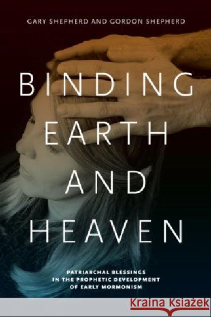 Binding Earth and Heaven: Patriarchal Blessings in the Prophetic Development of Early Mormonism Shepherd, Gary 9780271056333 Penn State University Press - książka