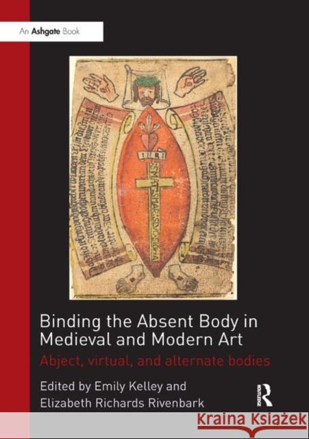 Binding the Absent Body in Medieval and Modern Art: Abject, Virtual, and Alternate Bodies Kelley, Emily 9780367200169 Taylor and Francis - książka