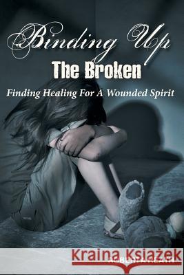 Binding Up the Broken: Finding Healing for a Wounded Spirit Heath, Roberta 9781449729936 WestBow Press - książka