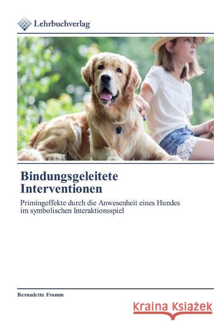 Bindungsgeleitete Interventionen : Primingeffekte durch die Anwesenheit eines Hundes im symbolischen Interaktionsspiel Fromm, Bernadette 9786200445421 Lehrbuchverlag - książka