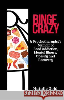 Binge Crazy: A Psychotherapist's Memoir of Food Addiction, Mental Illness, Obesity and Recovery Natalie Gold 9781999465612 Changehappens - książka