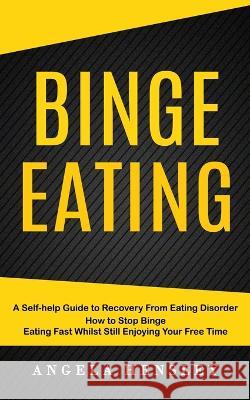 Binge Eating: A Self-help Guide to Recovery From Eating Disorder (How to Stop Binge Eating Fast Whilst Still Enjoying Your Free Time Angela Hensley 9781774859735 Ryan Princeton - książka