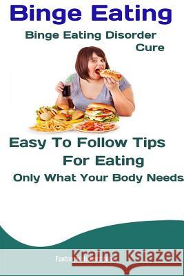 Binge Eating: Binge Eating Disorder Cure: Easy To Follow Tips For Eating Only What Your Body Needs Fanton Publishers 9781725840218 Createspace Independent Publishing Platform - książka