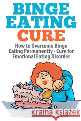 Binge Eating Cure: How to Overcome Binge Eating Permanently Barbara Williams 9781505812305 Createspace - książka