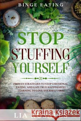 Binge Eating: STOP STUFFING YOURSELF - Proven Strategies To Stop Emotional Eating And Gain True Happiness By Learning To Love Yourse Lia Rosales 9781913710392 Readers First Publishing Ltd - książka