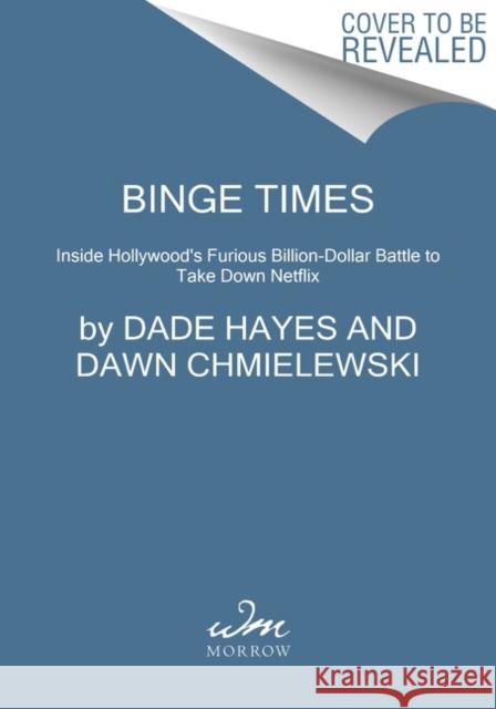 Binge Times: Inside Hollywood's Furious Billion-Dollar Battle to Take Down Netflix Dade Hayes Dawn Chmielewski 9780062980007 William Morrow & Company - książka