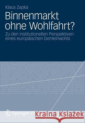 Binnenmarkt Ohne Wohlfahrt?: Zu Den Institutionellen Perspektiven Eines Europäischen Gemeinwohls Zapka, Klaus 9783531192116 Springer VS - książka