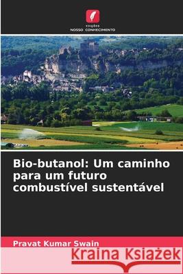 Bio-butanol: Um caminho para um futuro combust?vel sustent?vel Pravat Kumar Swain 9786207697991 Edicoes Nosso Conhecimento - książka